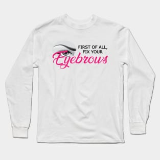 Eyebrow - First of all, fix your eyebrows Long Sleeve T-Shirt